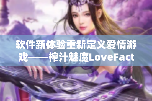 軟件新體驗重新定義愛情游戲——榨汁魅魔LoveFactor