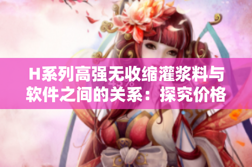 H系列高強(qiáng)無(wú)收縮灌漿料與軟件之間的關(guān)系：探究?jī)r(jià)格背后的技術(shù)實(shí)力