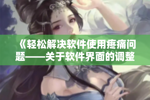 《輕松解決軟件使用疼痛問題——關(guān)于軟件界面的調(diào)整方法》