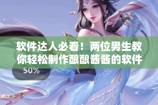 軟件達(dá)人必看！兩位男生教你輕松制作釀釀醬醬的軟件教程
