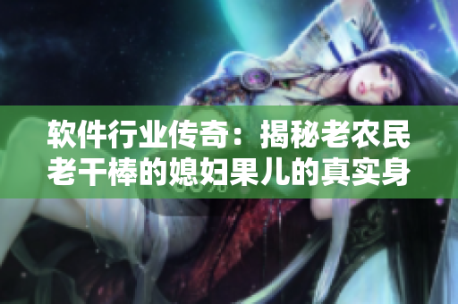 軟件行業(yè)傳奇：揭秘老農(nóng)民老干棒的媳婦果兒的真實(shí)身份