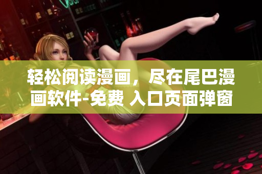 輕松閱讀漫畫，盡在尾巴漫畫軟件-免費 入口頁面彈窗