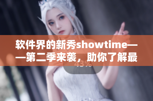 軟件界的新秀showtime——第二季來襲，助你了解最前沿的軟件趨勢(shì)！