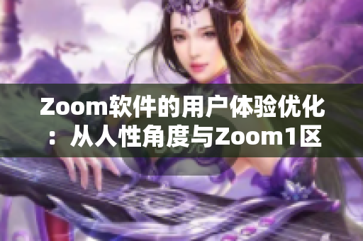 Zoom軟件的用戶體驗(yàn)優(yōu)化：從人性角度與Zoom1區(qū)別。