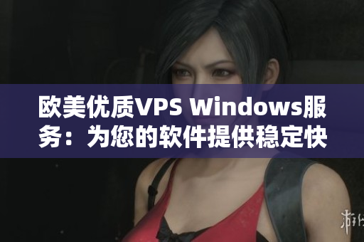 歐美優(yōu)質(zhì)VPS Windows服務(wù)：為您的軟件提供穩(wěn)定快速的運(yùn)行環(huán)境！