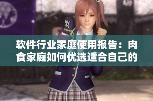 軟件行業(yè)家庭使用報告：肉食家庭如何優(yōu)選適合自己的軟件