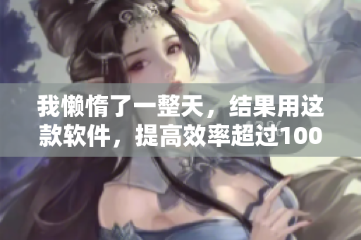 我懶惰了一整天，結(jié)果用這款軟件，提高效率超過(guò)100%