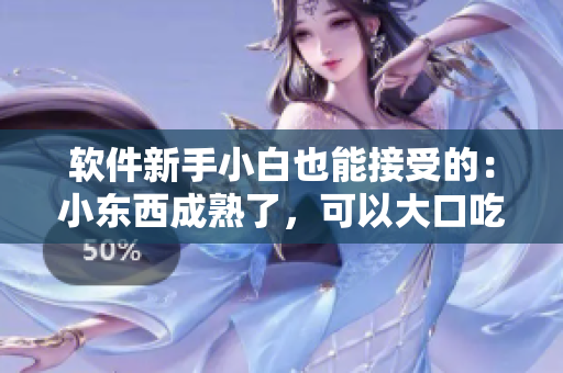 軟件新手小白也能接受的：小東西成熟了，可以大口吃軟件啦！