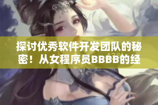 探討優(yōu)秀軟件開發(fā)團(tuán)隊(duì)的秘密！從女程序員BBBB的經(jīng)驗(yàn)中探究