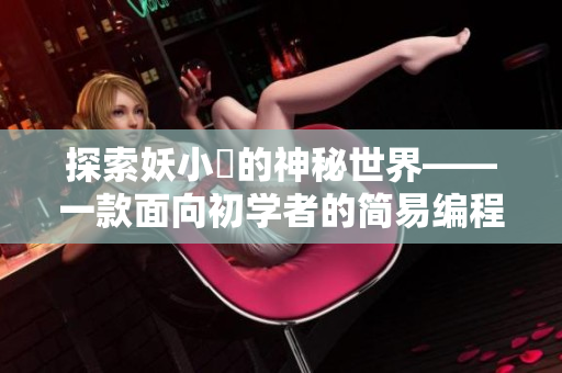 探索妖小槡的神秘世界——一款面向初學(xué)者的簡易編程軟件