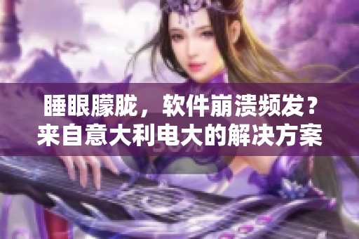 睡眼朦朧，軟件崩潰頻發(fā)？來(lái)自意大利電大的解決方案教你恢復(fù)清醒！