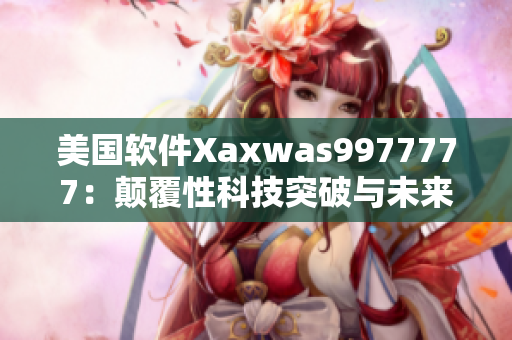 美國軟件Xaxwas9977777：顛覆性科技突破與未來前景