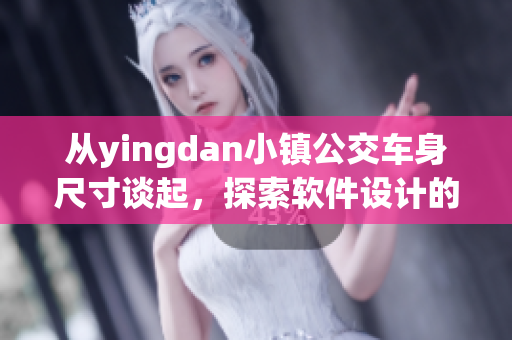 從yingdan小鎮(zhèn)公交車(chē)身尺寸談起，探索軟件設(shè)計(jì)的用戶體驗(yàn)優(yōu)化策略