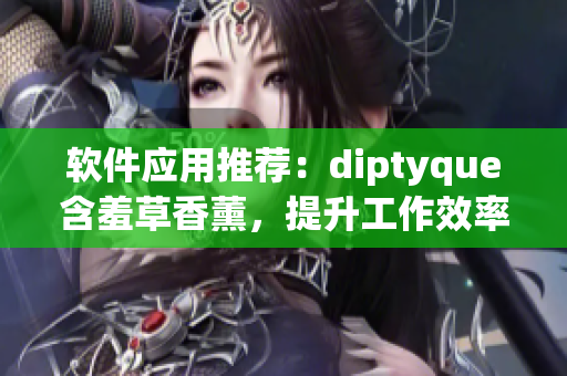 軟件應(yīng)用推薦：diptyque含羞草香薰，提升工作效率的必備良品！