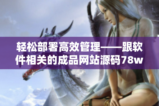 輕松部署高效管理——跟軟件相關的成品網(wǎng)站源碼78w78使用指南
