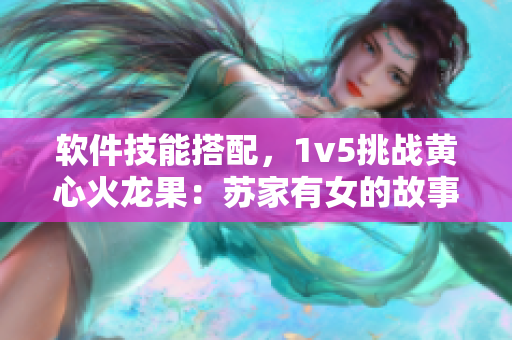 軟件技能搭配，1v5挑戰(zhàn)黃心火龍果：蘇家有女的故事
