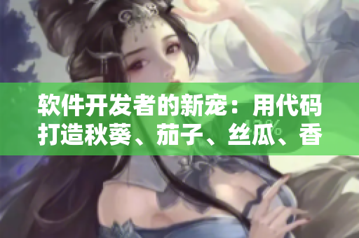 軟件開(kāi)發(fā)者的新寵：用代碼打造秋葵、茄子、絲瓜、香蕉和榴蓮