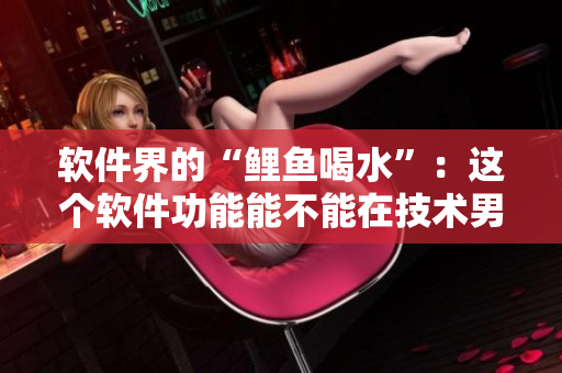 軟件界的“鯉魚喝水”：這個(gè)軟件功能能不能在技術(shù)男心中“抓”住呢？