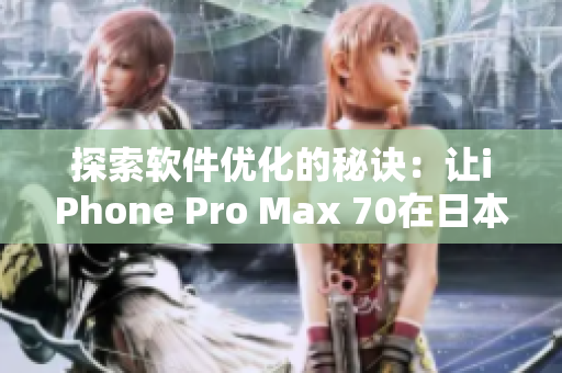 探索軟件優(yōu)化的秘訣：讓iPhone Pro Max 70在日本飛速運行