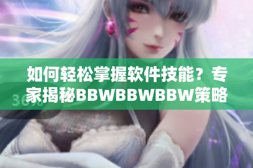 如何輕松掌握軟件技能？專家揭秘BBWBBWBBW策略