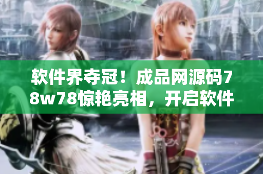 軟件界奪冠！成品網(wǎng)源碼78w78驚艷亮相，開啟軟件時(shí)代新篇章