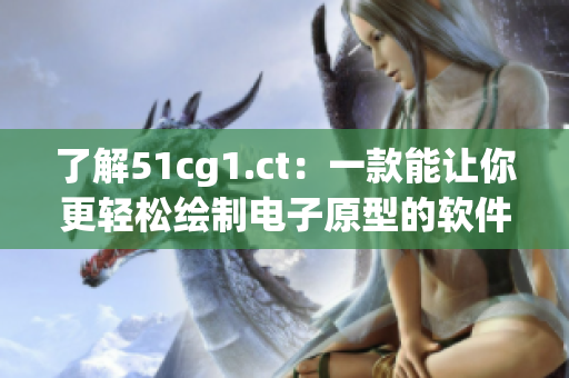 了解51cg1.ct：一款能讓你更輕松繪制電子原型的軟件