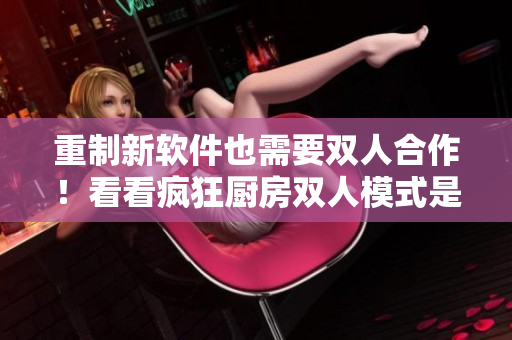 重制新軟件也需要雙人合作！看看瘋狂廚房雙人模式是如何激活團隊潛力的！