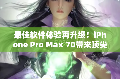 最佳軟件體驗再升級！iPhone Pro Max 70帶來頂尖軟件性能