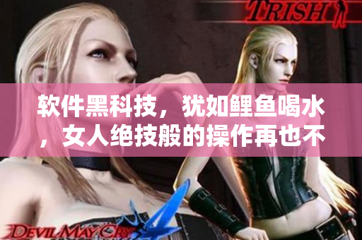 軟件黑科技，猶如鯉魚喝水，女人絕技般的操作再也不是難題！
