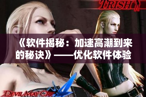 《軟件揭秘：加速高潮到來的秘訣》——優(yōu)化軟件體驗，讓你的工作效率更高！