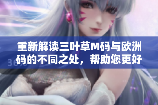 重新解讀三葉草M碼與歐洲碼的不同之處，幫助您更好地理解軟件編碼方式