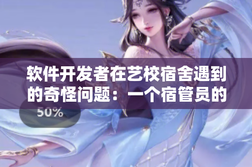 軟件開發(fā)者在藝校宿舍遇到的奇怪問題：一個宿管員的故事