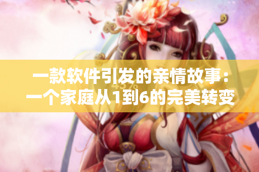 一款軟件引發(fā)的親情故事：一個(gè)家庭從1到6的完美轉(zhuǎn)變