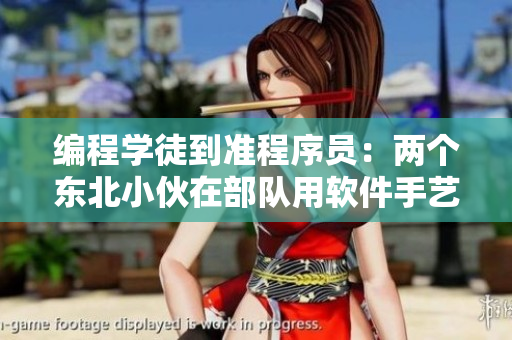 編程學(xué)徒到準(zhǔn)程序員：兩個(gè)東北小伙在部隊(duì)用軟件手藝創(chuàng)新改進(jìn)生活