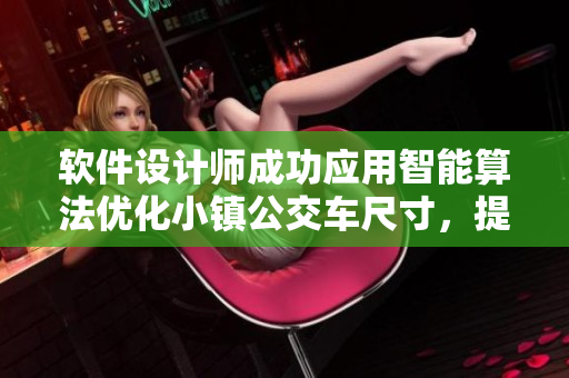 軟件設(shè)計師成功應(yīng)用智能算法優(yōu)化小鎮(zhèn)公交車尺寸，提高乘客舒適度