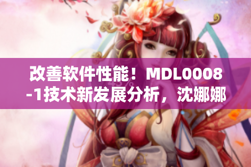 改善軟件性能！MDL0008-1技術(shù)新發(fā)展分析，沈娜娜解析