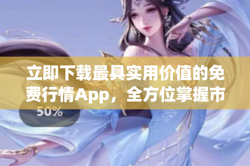 立即下載最具實(shí)用價(jià)值的免費(fèi)行情App，全方位掌握市場動(dòng)態(tài)