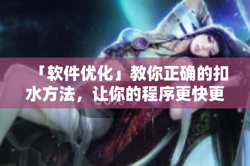 「軟件優(yōu)化」教你正確的扣水方法，讓你的程序更快更強(qiáng)！