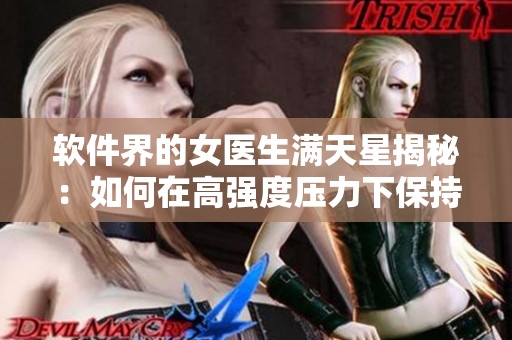 軟件界的女醫(yī)生滿天星揭秘：如何在高強(qiáng)度壓力下保持穩(wěn)定的代碼創(chuàng)造力？