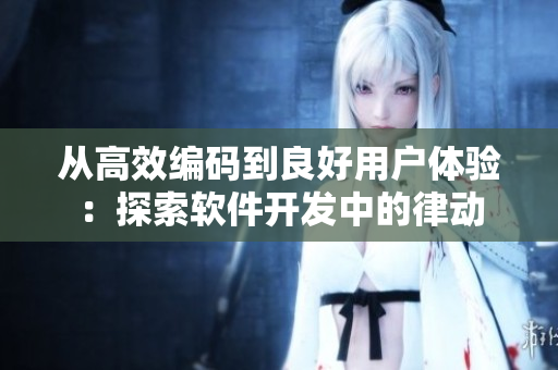 從高效編碼到良好用戶體驗(yàn)：探索軟件開發(fā)中的律動(dòng)