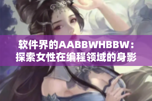 軟件界的AABBWHBBW：探索女性在編程領(lǐng)域的身影和成就