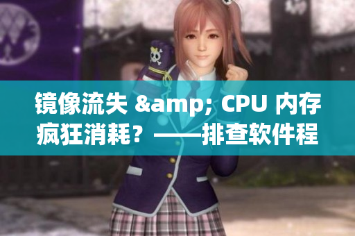 鏡像流失 & CPU 內(nèi)存瘋狂消耗？——排查軟件程序白色液體問題