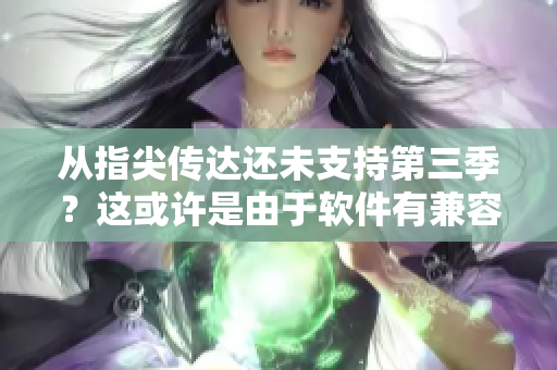 從指尖傳達還未支持第三季？這或許是由于軟件有兼容性問題。