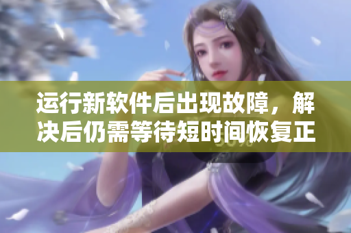 運(yùn)行新軟件后出現(xiàn)故障，解決后仍需等待短時(shí)間恢復(fù)正常運(yùn)行