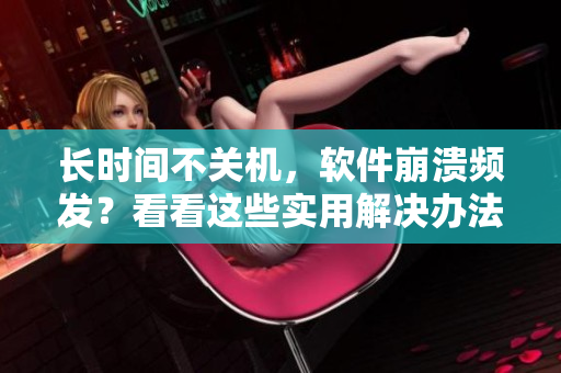 長時(shí)間不關(guān)機(jī)，軟件崩潰頻發(fā)？看看這些實(shí)用解決辦法！