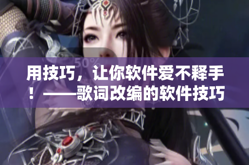 用技巧，讓你軟件愛不釋手！——歌詞改編的軟件技巧指南