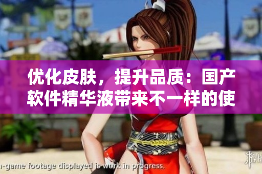 優(yōu)化皮膚，提升品質(zhì)：國產(chǎn)軟件精華液帶來不一樣的使用體驗(yàn)