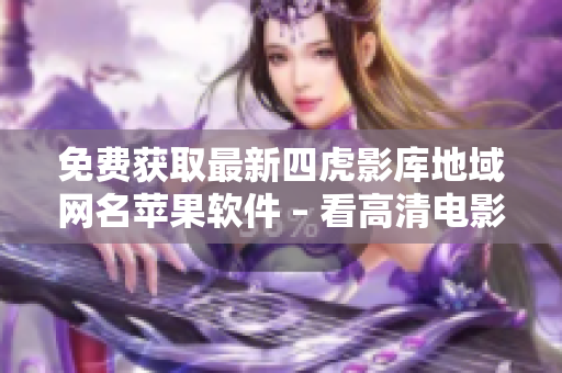 免費獲取最新四虎影庫地域網(wǎng)名蘋果軟件 – 看高清電影更輕松
