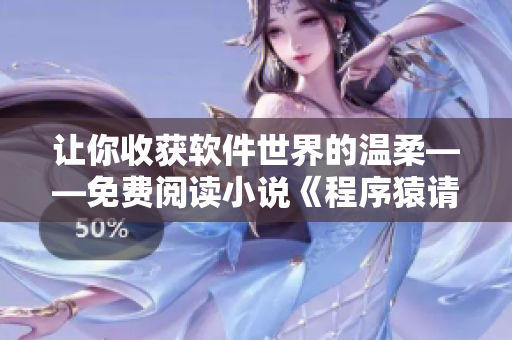 讓你收獲軟件世界的溫柔——免費(fèi)閱讀小說《程序猿請(qǐng)你溫柔點(diǎn)》