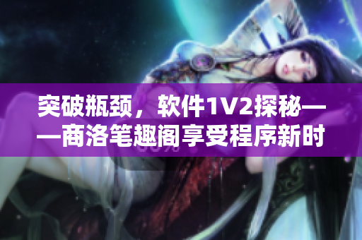 突破瓶頸，軟件1V2探秘——商洛筆趣閣享受程序新時代！